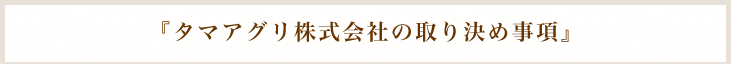 『タマアグリ株式会社の取り決め事項』